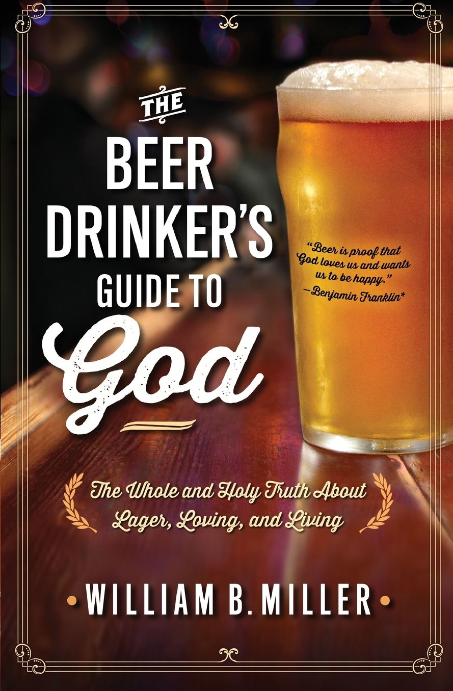 The Beer Drinker's Guide to God: The Whole and Holy Truth About Lager, Loving, and Living
