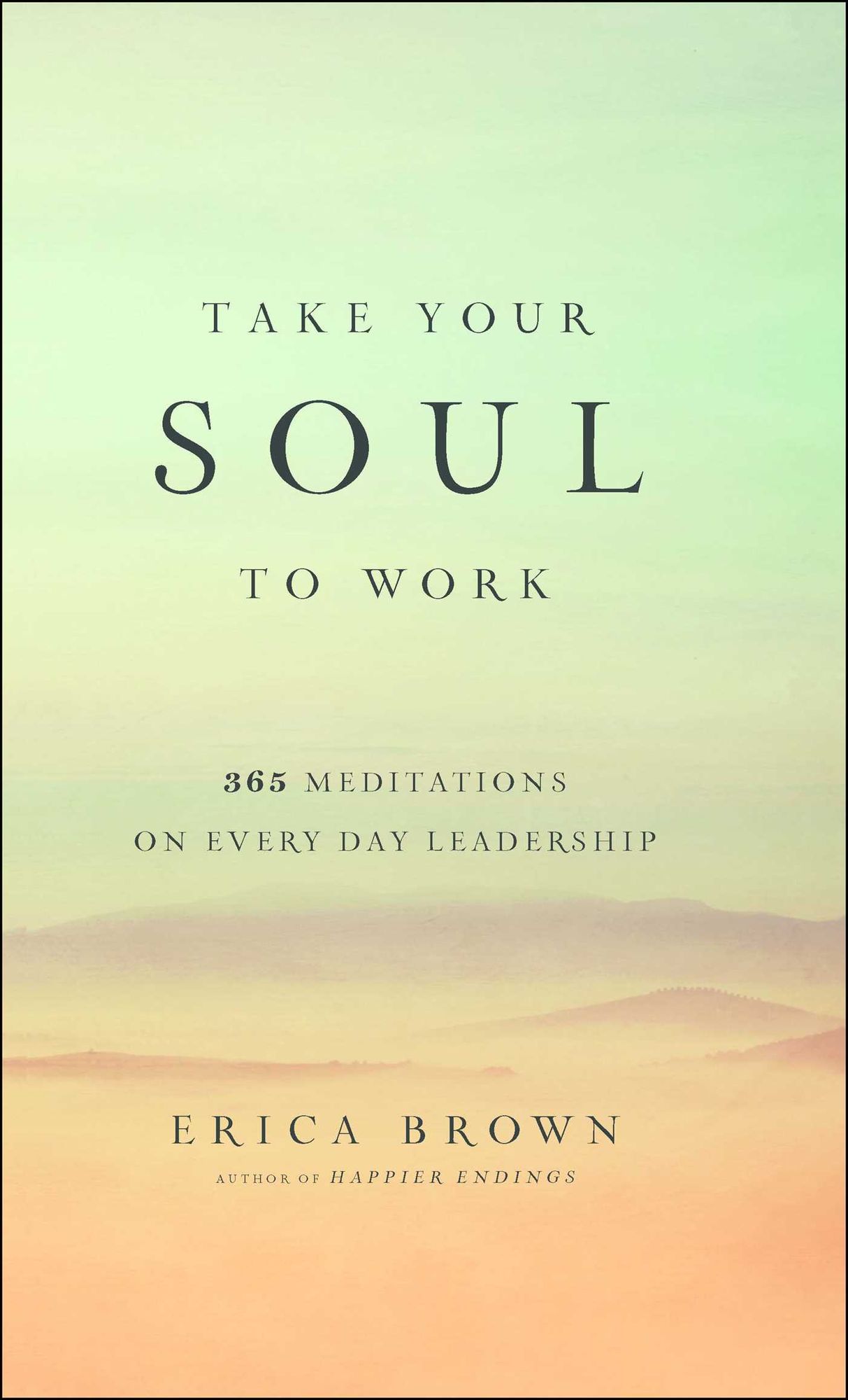 Take Your Soul to Work : 365 Meditations on Every Day Leadership
