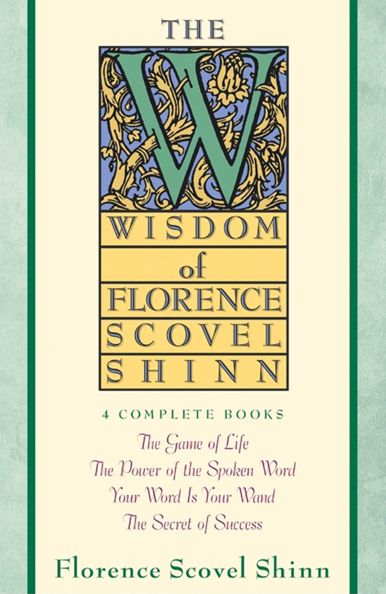 The Wisdom of Florence Scovel Shinn: The Game of Life, The Power of the Spoken Word, Your Word Is Your Wand, and The Secret of Success