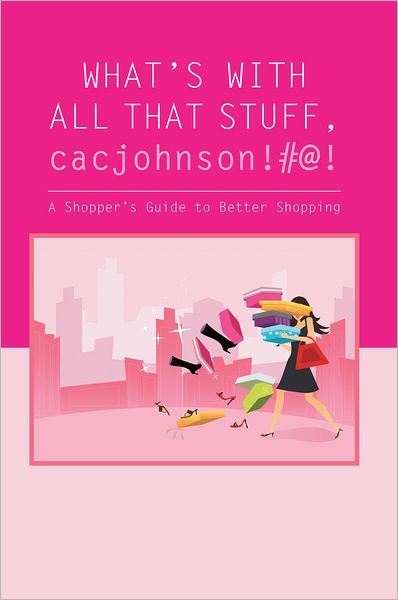 What's with all that stuff,cacjohnson!#@!: (A Shopper's Guide to Better Shopping)