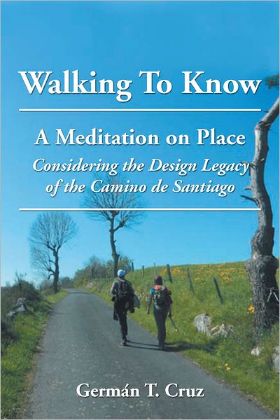 Walking To Know: A Meditation on Place Considering the Design Legacy if the Camino de Santiago