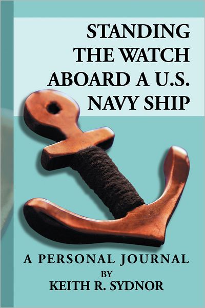 Standing the Watch Aboard a U.S. Navy Ship: A Personal Journal by Keith R. Sydnor