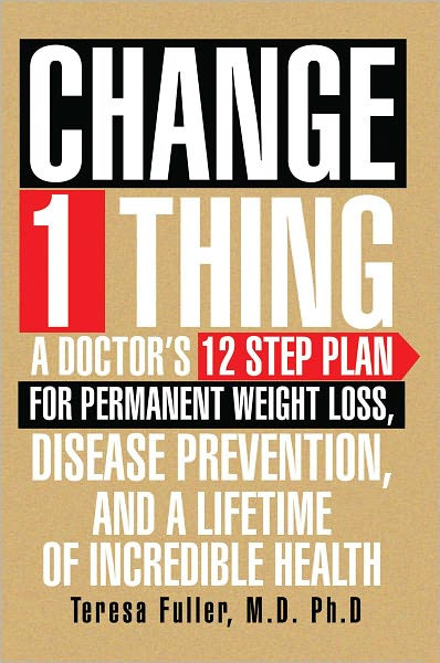 Change 1 Thing: A Doctor's 12 Step Plan For Permanent Weight Loss, Disease Prevention, And A Lifetime Of Incredible Health