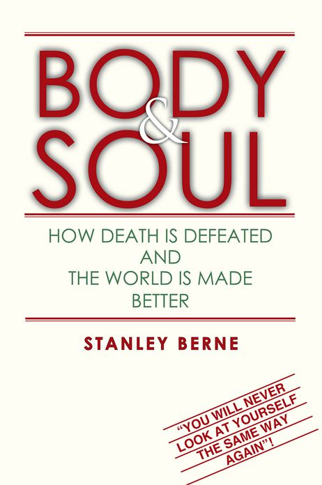 BODY & SOUL: HOW DEATH IS DEFEATED AND THE WORLD IS MADE BETTER: (You Will Never Look At Yourself The Same Way Again!