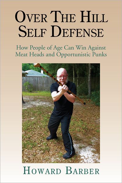 OVER THE HILL SELF DEFENSE: How People of Age Can Win Against Meat Heads and Opportunistic Punks