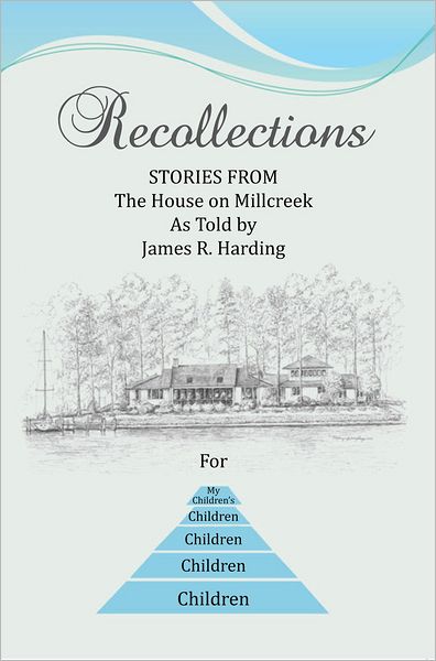 Recollections: STORIES FROM The House on Millcreek As Told by James R. Harding