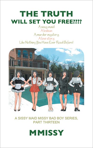 THE TRUTH WILL SET YOU FREE????: A sissy maid A lesbian A murder mystery A love story Like Nothing You Have Ever Read Before! A SISSY MAID MISSY BAD BOY SERIES, PART THIRTEEN