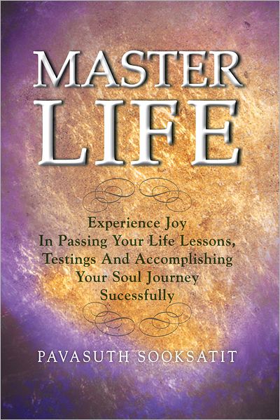 Master Life: Experience joy in passing your Life Lessons, Testings and accomplishing your Soul Journey sucessfully