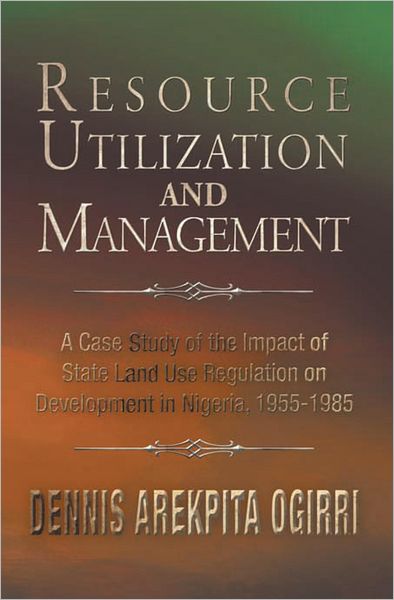 Resource Utilization and Management: A Case Study Of The Impact Of State Land Use Regulation on Development in Nigeria, 1955-1985