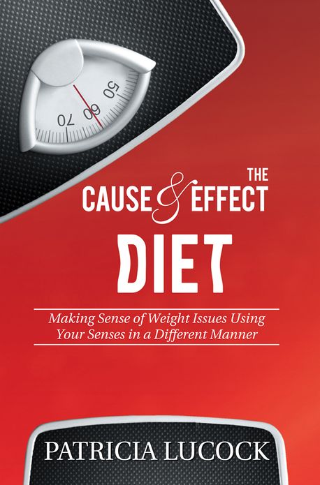 The Cause and Effect Diet: Making Sense of Weight Issues Using Your Senses in a Different Manner.