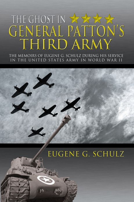 The Ghost In General Patton's Third Army: The Memoirs of Eugene G. Schulz during his service in the United States Army in World War II