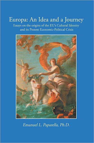 EUROPA: An Idea and a Journey: Essays on the Origins of the EU's Cultural Identity and its Economic-Political Crisis