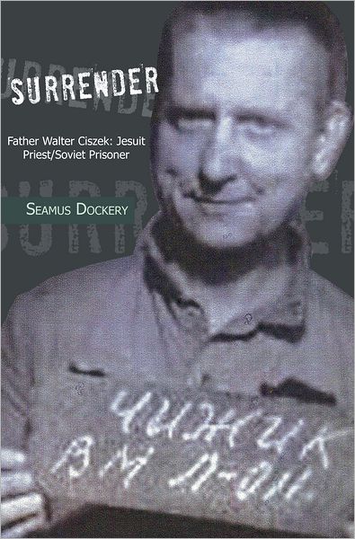 SURRENDER: Father Walter Ciszek: Jesuit Priest/Soviet Prisoner