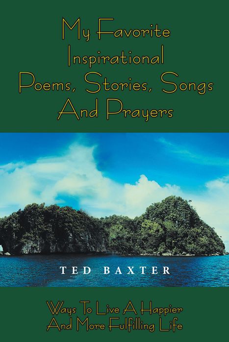 MY FAVORITE INSPIRATIONAL POEMS,STORIES,SONGS AND PRAYERS: WAYS TO LIVE HAPPIER AND MORE FULFILLING LIFE