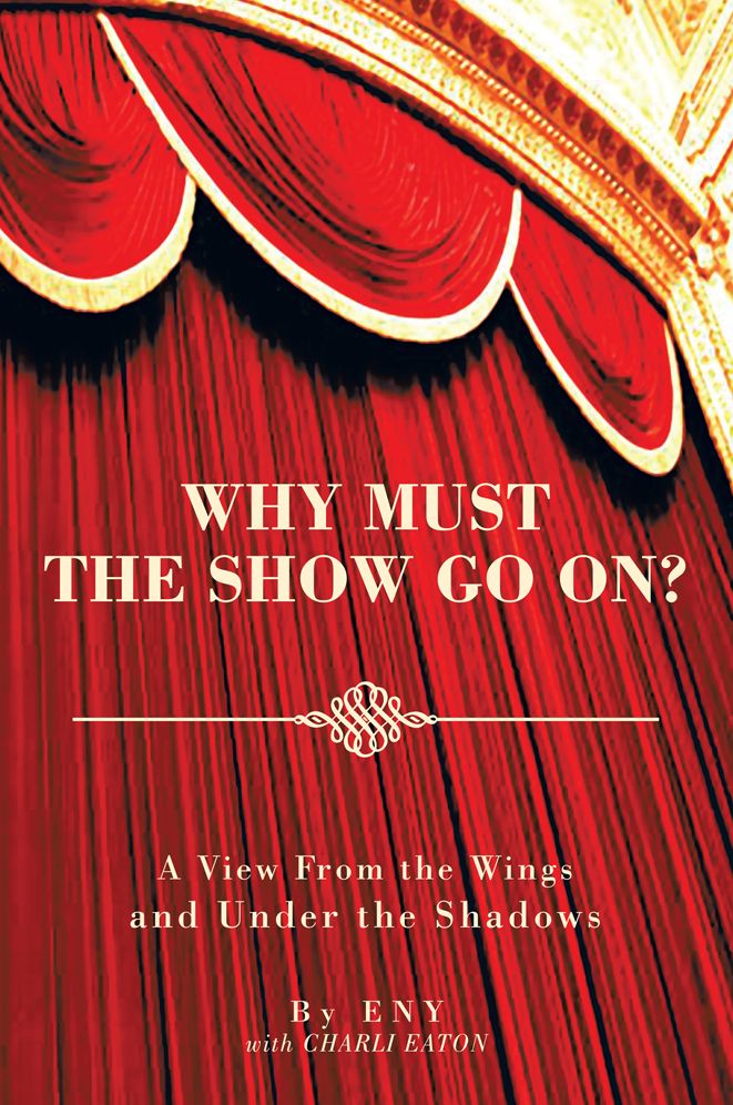WHY MUST THE SHOW GO ON?: A View From the Wings and Under the Shadows