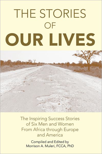 The Stories of Our Lives: The Inspiring Success Stories of Six Men and Women From Africa through Europe and America