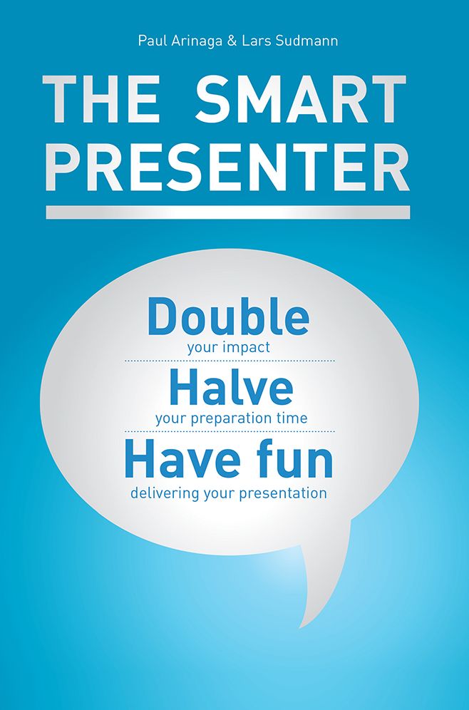 The Smart Presenter: Double your impact, halve your preparation time, and have fun delivering your presentation