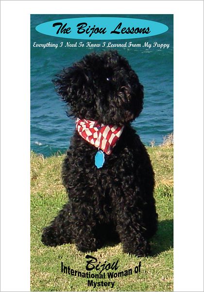 The Bijou Lessons: Everything I Need to Know I Learned from my Puppy