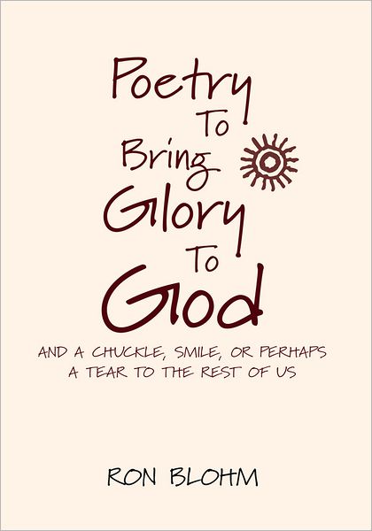 Poetry To Bring Glory To God: And A Chuckle, Smile, Or Perhaps A Tear To The Rest Of Us