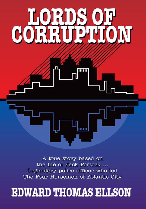 Lords of Corruption: A true story based on the life of Jack Portock - Legendary Atlantic City police officer who led The Four Horsemen of Atlantic City