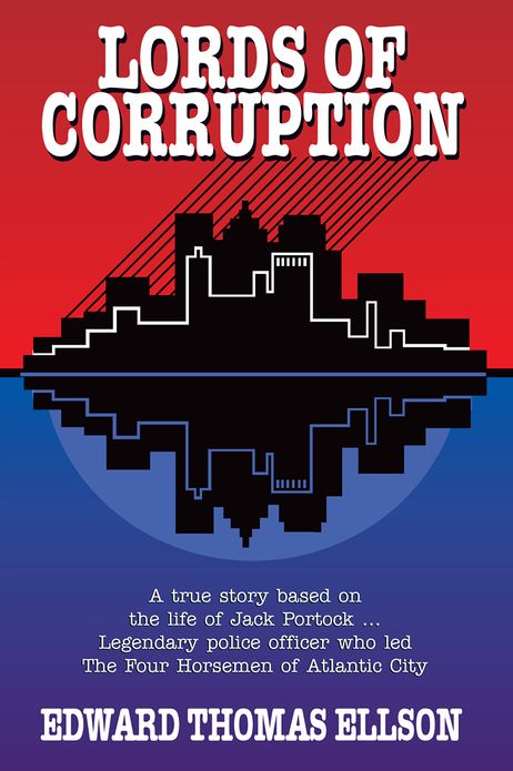 Lords of Corruption: A true story based on the life of Jack Portock - Legendary Atlantic City police officer who led The Four Horsemen of Atlantic City