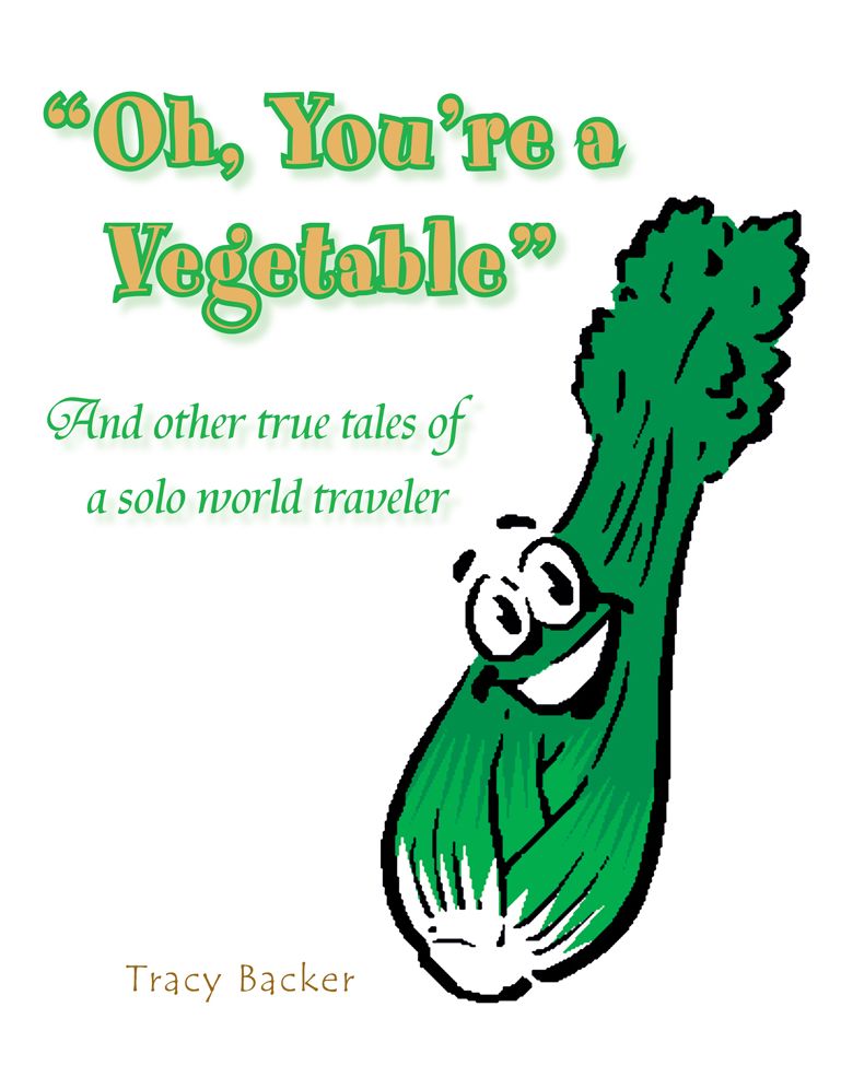 Oh, You're a Vegetable: And other true tales of a solo world traveler