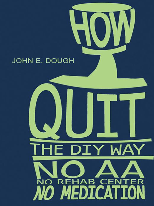 How I Quit- the DIY Way: No AA, No Rehab Center, No medication