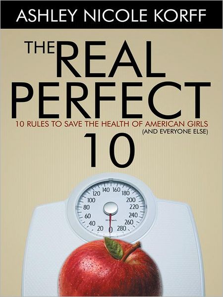The Real Perfect 10: 10 Rules to Save the Health of American Girls (and everyone else)