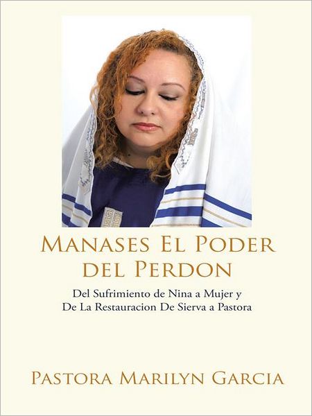 Manases El Poder del Perdon: Del Sufrimiento de Nina a Mujer y De La Restauracion De Sierva a Pastora