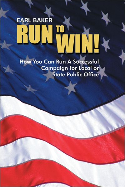 RUN TO WIN!: HOW YOU CAN RUN A SUCCESSFUL CAMPAIGN FOR LOCAL OR STATE PUBLIC OFFICE
