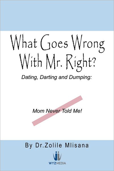 What Goes Wrong With Mr. Right?: Dating, Darting and Dumping: Mom Never Told Me