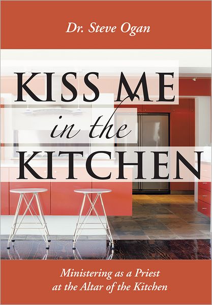 KISS ME IN THE KITCHEN: Ministering as a Priest at the Altar of the Kitchen