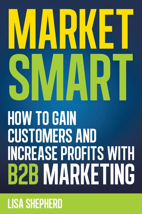 Market Smart:How to Gain Customers and Increase Profits with B2B Marketing
