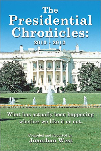 The Presidential Chronicles: 2010 - 2012: What has actually been happening whether we like it or not.