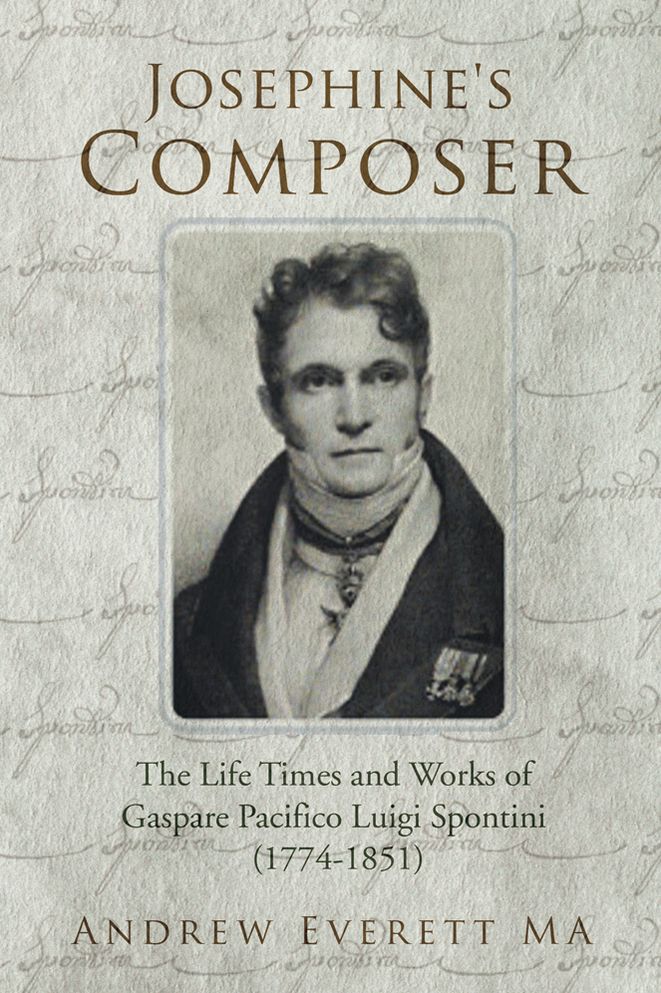 Josephine's Composer: The Life Times and works of Gaspare Pacifico Luigi Spontini (1774-1851)