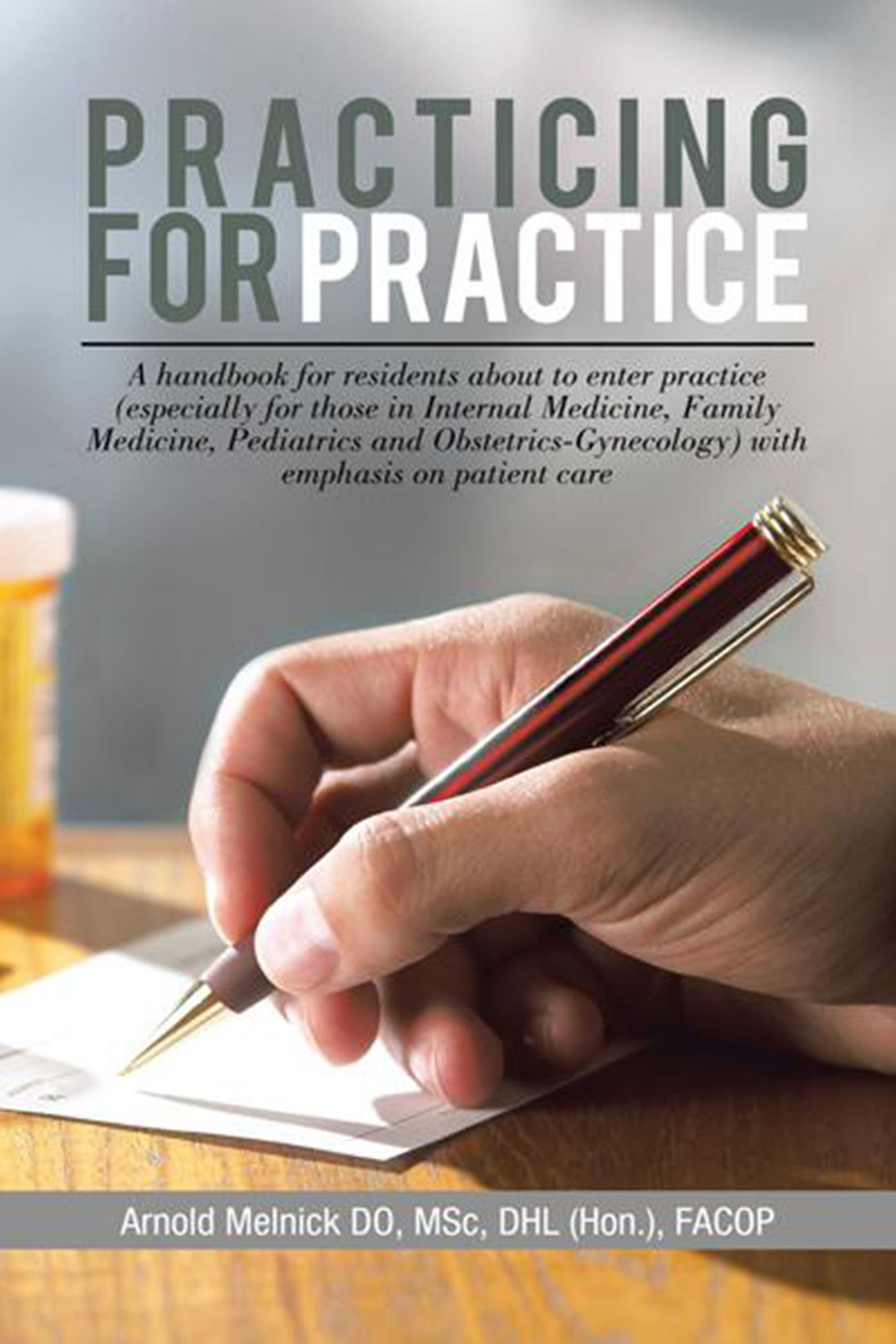 Practicing for Practice: A handbook for residents about to enter practice (especially for those in Internal Medicine, Family Medicine, Pediatrics and obstetrics-Gynecology) with emphasis on patient care