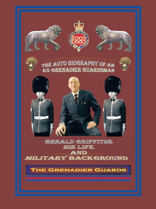 THE AUTOBIOGRAPHY OF AN EX-GRENADIER GUARDSMAN: GERALD GRIFFITHS HIS LIFE AND MILITARY BACKGROUND