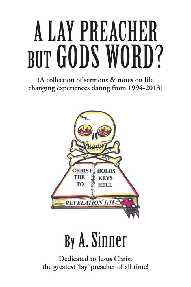 A LAY PREACHER BUT GODS WORD?: A collection of sermons & notes on life changing experiences dating from 1994-2013