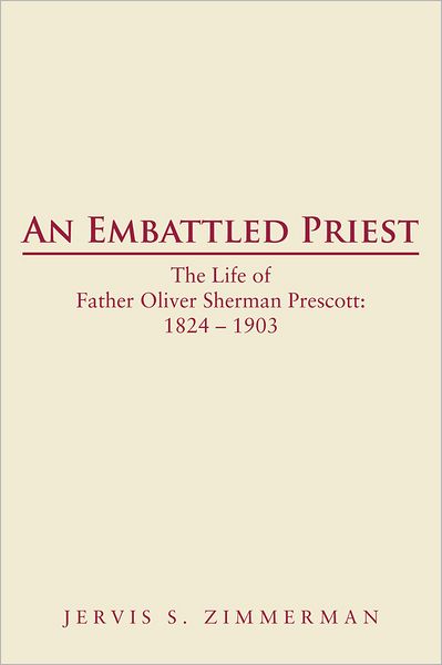 AN EMBATTLED PRIEST: The Life of Father Oliver Sherman Prescott: 1824 - 1903