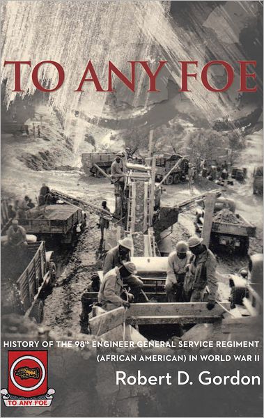 TO ANY FOE: History of the Ninety-Eighth Engineer (General Service) Regiment of African Americans in World War II
