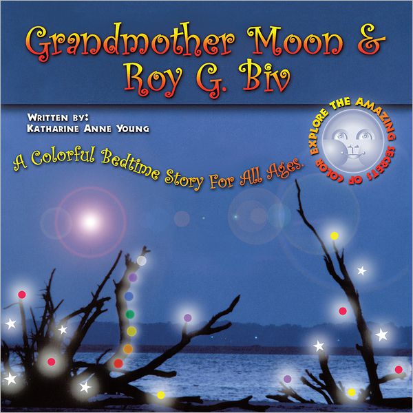 Grandmother Moon & Roy G. Biv: A Colorful Bedtime Story For All Ages. EXPLORE THE AMAZING SECRETS OF COLOR.