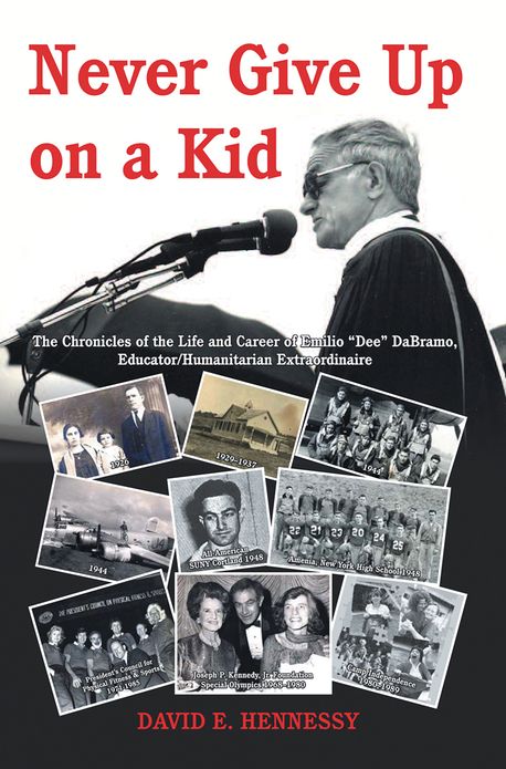 Never Give Up on a Kid.: The Chronicles of the Life and Career of Emilio "Dee" DaBramo, Educator/Humanitarian Extraordinaire.