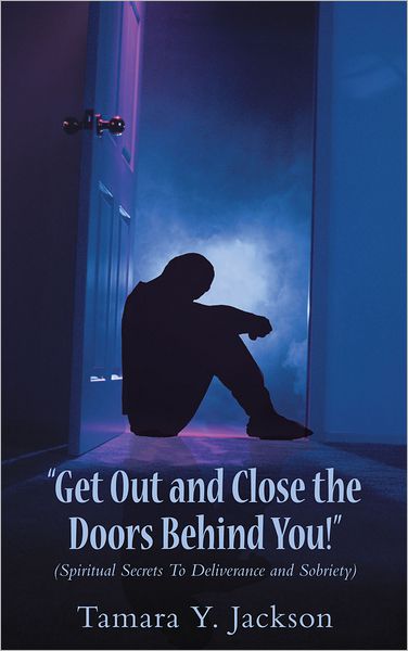 "GET OUT AND CLOSE THE DOORS BEHIND YOU"!: Spiritual Secrets To Deliverance and Sobriety