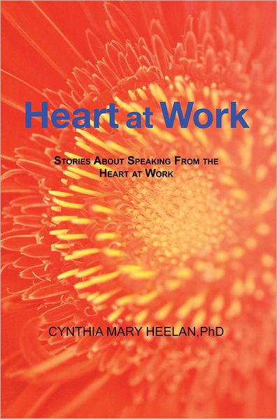 Heart at Work: Stories About Speaking From the Heart at Work