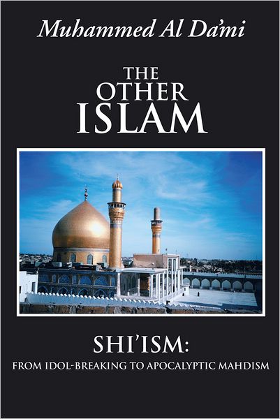 The Other Islam: Shi'ism: From Idol-Breaking to Apocalyptic Mahdism