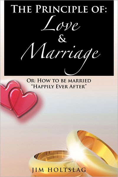 The Principle of: Love & Marriage: Or: How to be married "Happily Ever After"
