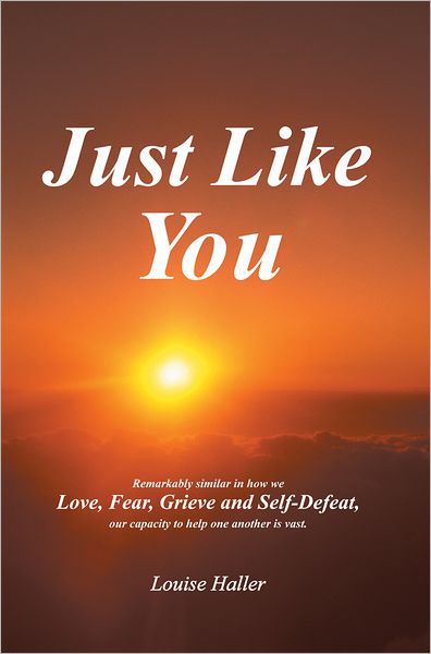 Just Like You: Remarkably similar in how we Love, Fear, Grieve and Self-Defeat, Our capacity to help one another is vast.