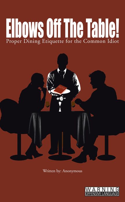 Elbows Off The Table!: Proper Dining Etiquette for the Common Idiot
