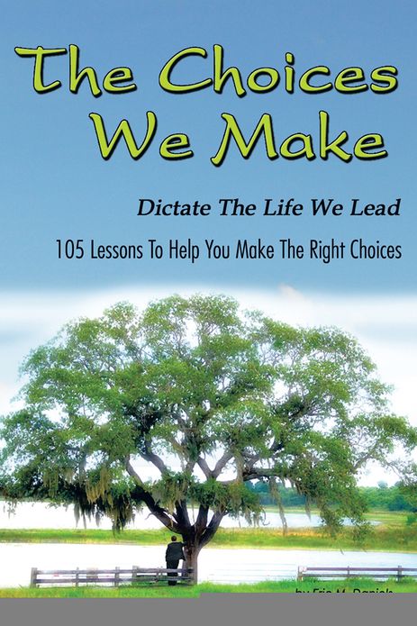 The Choices We Make Dictate the life We Lead: 105 Lessons To Help You Make The Right Choices