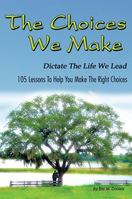 The Choices We Make Dictate the life We Lead: 105 Lessons To Help You Make The Right Choices